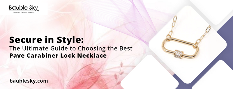 Secure in Style: The Ultimate Guide to Choosing the Best Pave Carabiner Lock Necklace