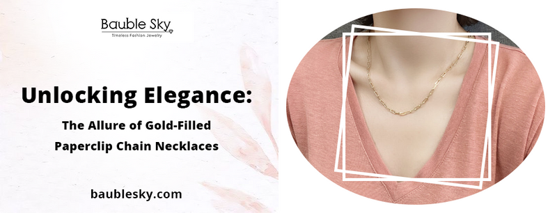 Unlocking Elegance: The Allure of Gold-Filled Paperclip Chain Necklaces